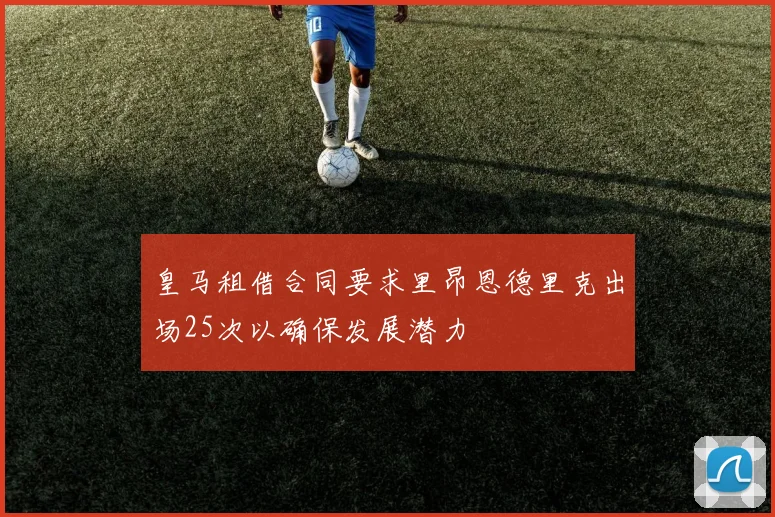 皇马租借合同要求里昂恩德里克出场25次以确保发展潜力