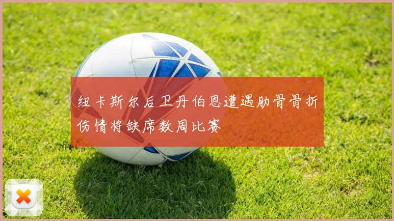 纽卡斯尔后卫丹伯恩遭遇肋骨骨折伤情将缺席数周比赛