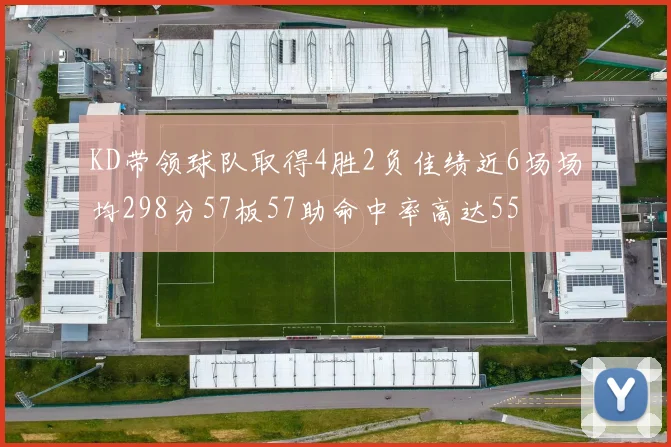 KD带领球队取得4胜2负佳绩近6场场均298分57板57助命中率高达55