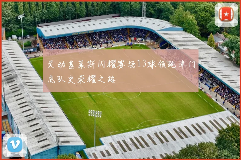 灵动基莱斯闪耀赛场13球领跑津门虎队史荣耀之路