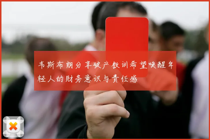 韦斯布朗分享破产教训希望唤醒年轻人的财务意识与责任感