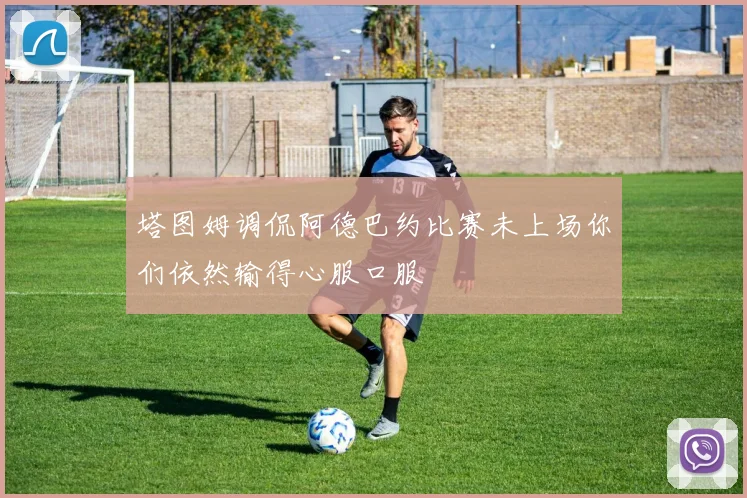 塔图姆调侃阿德巴约比赛未上场你们依然输得心服口服