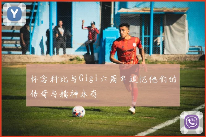 怀念科比与Gigi六周年追忆他们的传奇与精神永存
