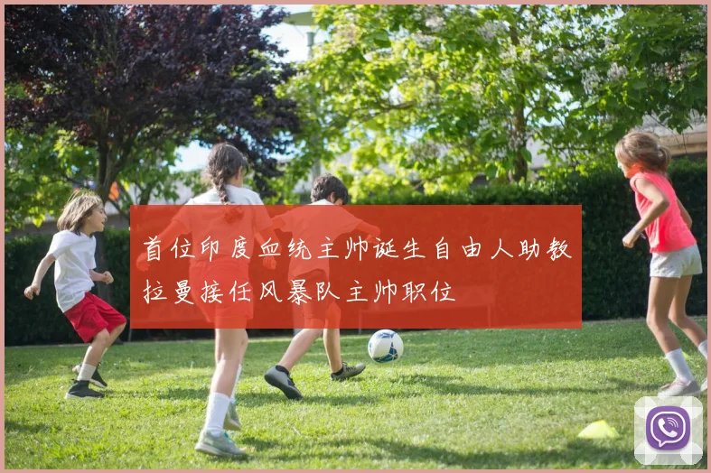 首位印度血统主帅诞生自由人助教拉曼接任风暴队主帅职位