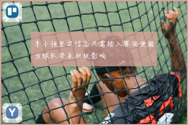 李小恒坚定信念只需踏入赛场便能为球队带来积极影响