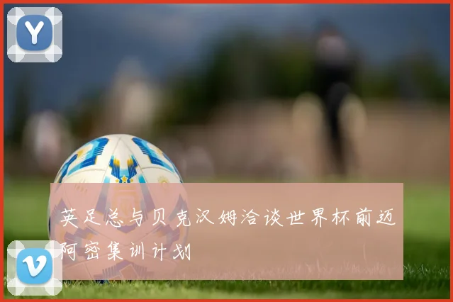 英足总与贝克汉姆洽谈世界杯前迈阿密集训计划