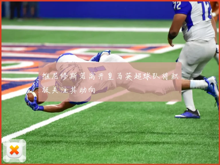 维尼修斯若离开皇马英超球队将积极关注其动向