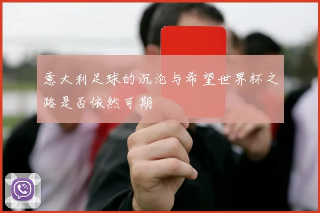意大利足球的沉沦与希望世界杯之路是否依然可期