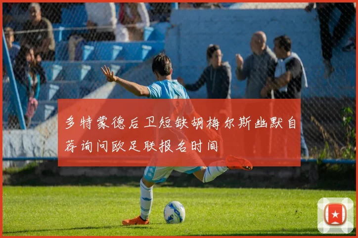 多特蒙德后卫短缺胡梅尔斯幽默自荐询问欧足联报名时间