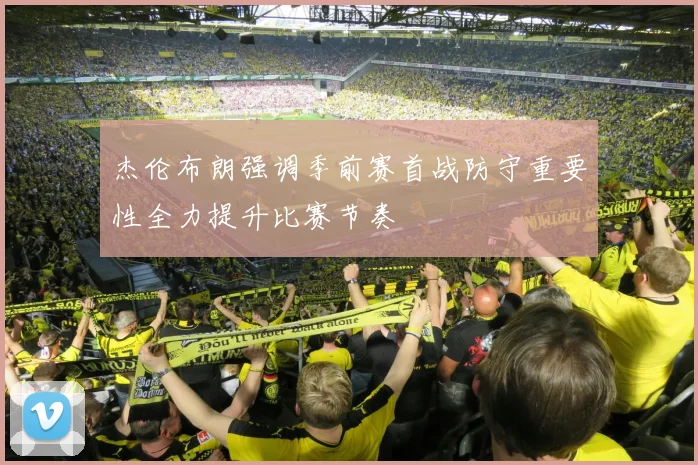 杰伦布朗强调季前赛首战防守重要性全力提升比赛节奏