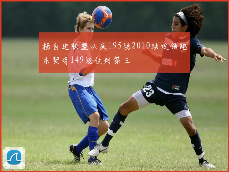 杨自进联盟以来195场2010助攻领跑东契奇149场位列第三
