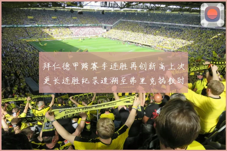 拜仁德甲跨赛季连胜再创新高上次更长连胜纪录追溯至弗里克执教时期