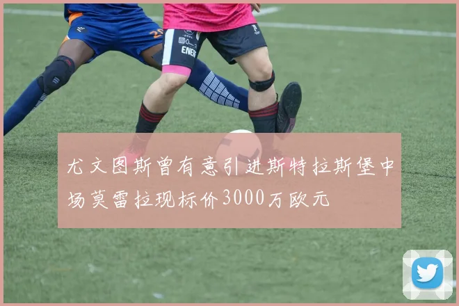 尤文图斯曾有意引进斯特拉斯堡中场莫雷拉现标价3000万欧元