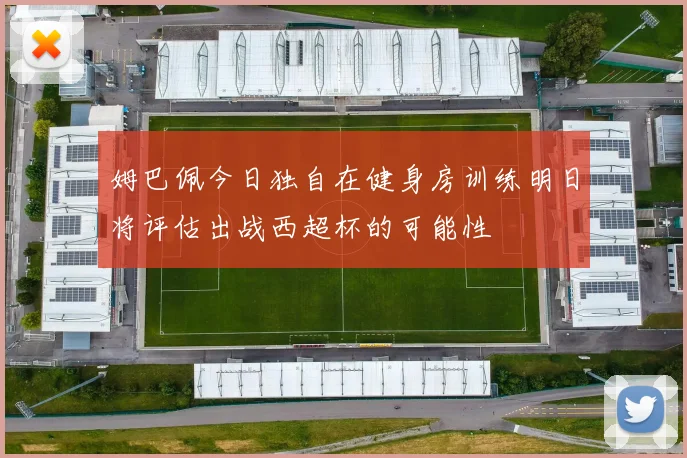 姆巴佩今日独自在健身房训练明日将评估出战西超杯的可能性