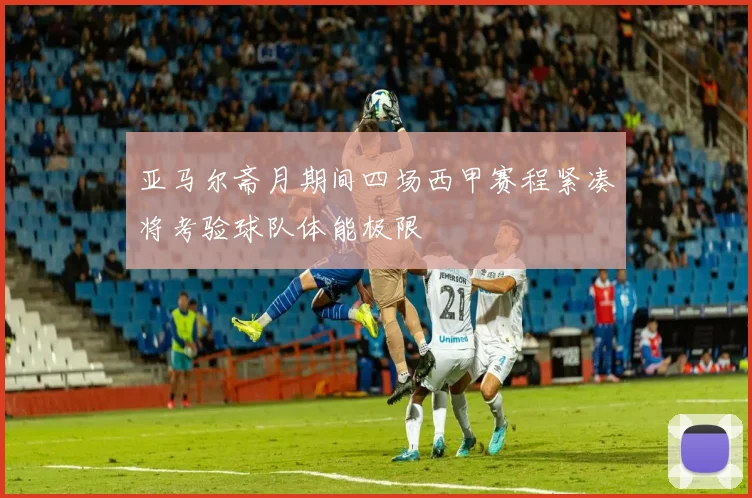 亚马尔斋月期间四场西甲赛程紧凑将考验球队体能极限