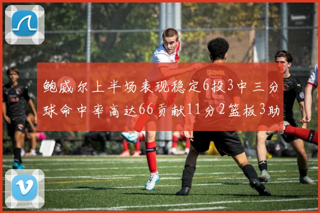 鲍威尔上半场表现稳定6投3中三分球命中率高达66贡献11分2篮板3助攻
