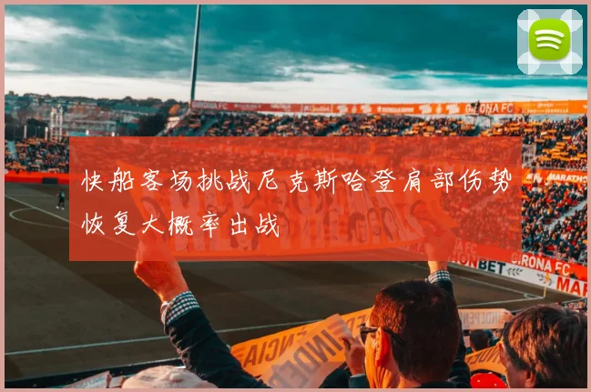 快船客场挑战尼克斯哈登肩部伤势恢复大概率出战