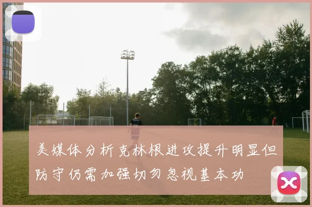 美媒体分析克林根进攻提升明显但防守仍需加强切勿忽视基本功