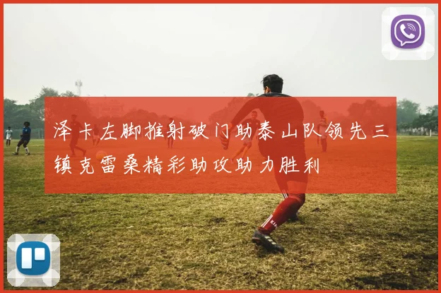 泽卡左脚推射破门助泰山队领先三镇克雷桑精彩助攻助力胜利